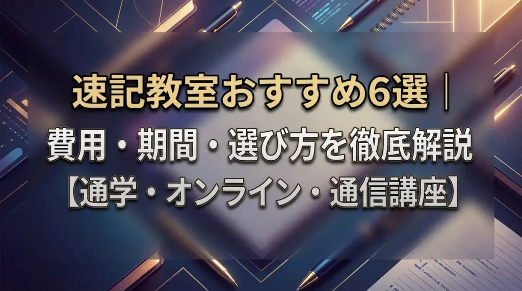 速記教室おすすめ6選｜費用・期間・選び方を徹底解説【通学・オンライン・通信講座】