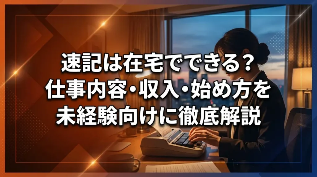 速記は在宅でできる？仕事内容・収入・始め方を未経験向けに徹底解説