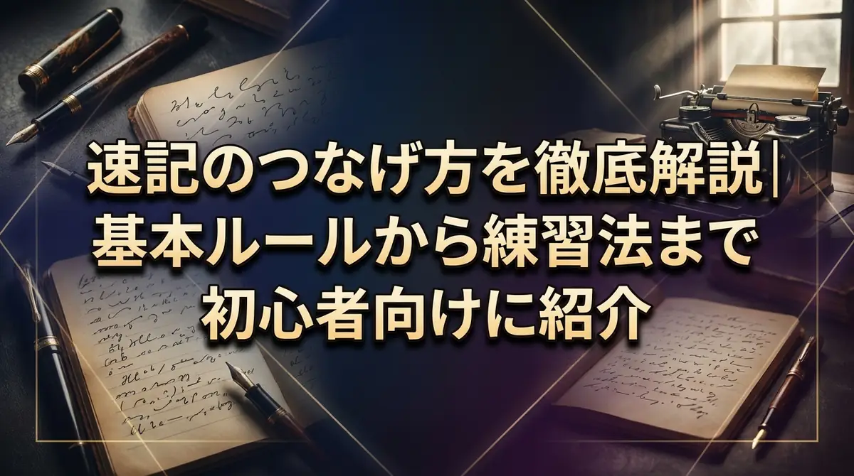 速記のつなげ方を徹底解説|基本ルールから練習法まで初心者向けに紹介