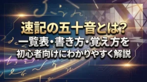 速記の五十音とは？一覧表・書き方・覚え方を初心者向けにわかりやすく解説